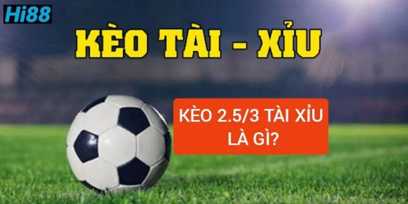 Kèo tài xỉu 2.5-3 là gì ? Chi tiết cách đọc kèo dễ hiểu 1 Kèo tài xỉu 2-5-3 là gì