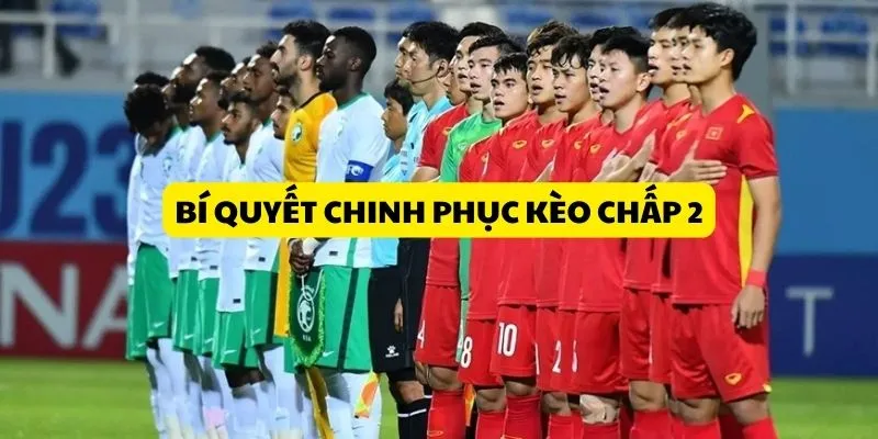 Kèo 2.0 và hướng dẫn cách tính tiền chi tiết cho người mới 3 bi-quyet-chinh-phuc-keo-chap-2